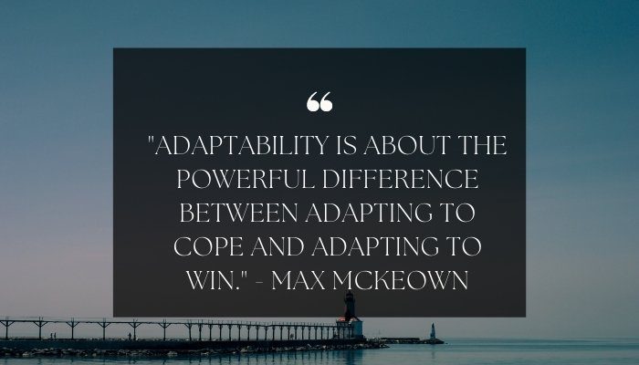 "Adaptability is about the powerful difference between adapting to cope and adapting to win." - Max McKeown

