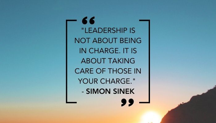 "Leadership is not about being in charge. It is about taking care of those in your charge." - Simon Sinek